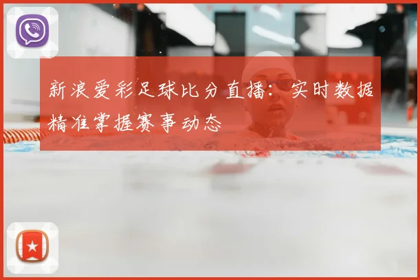 新浪爱彩足球比分直播：实时数据精准掌握赛事动态