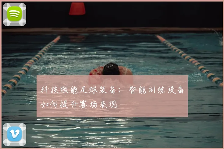 科技赋能足球装备：智能训练设备如何提升赛场表现