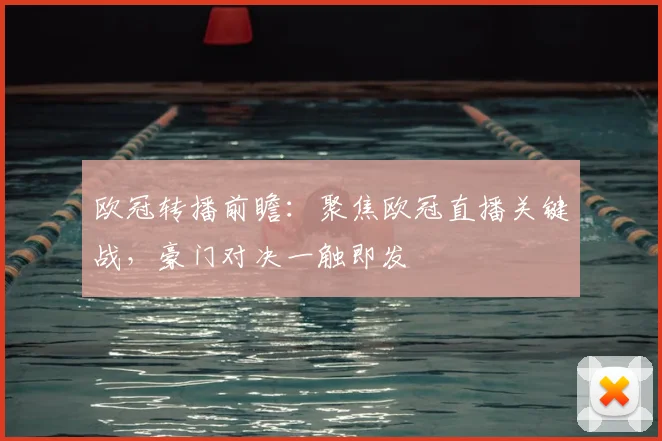 欧冠转播前瞻：聚焦欧冠直播关键战，豪门对决一触即发
