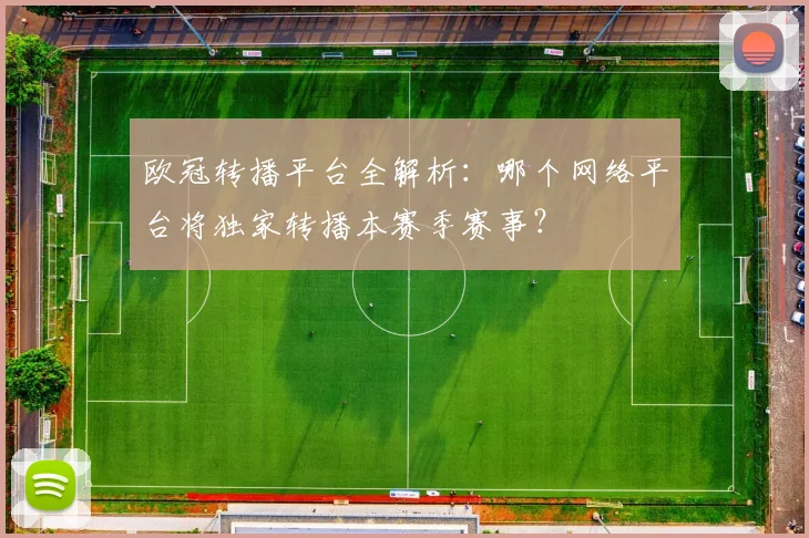 欧冠转播平台全解析：哪个网络平台将独家转播本赛季赛事？