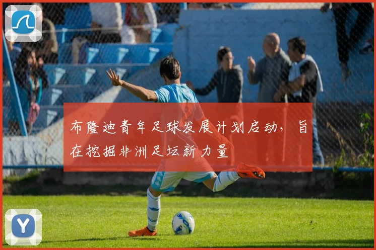 布隆迪青年足球发展计划启动，旨在挖掘非洲足坛新力量