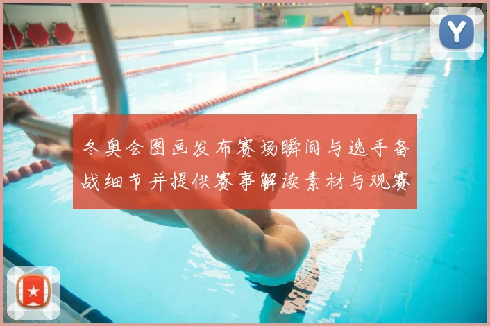 冬奥会图画发布赛场瞬间与选手备战细节并提供赛事解读素材与观赛看点