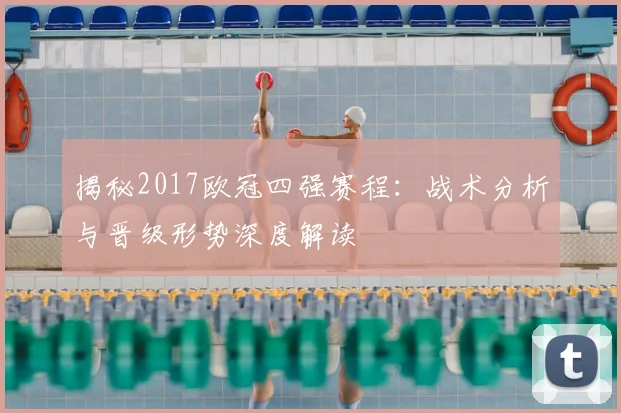 揭秘2017欧冠四强赛程：战术分析与晋级形势深度解读