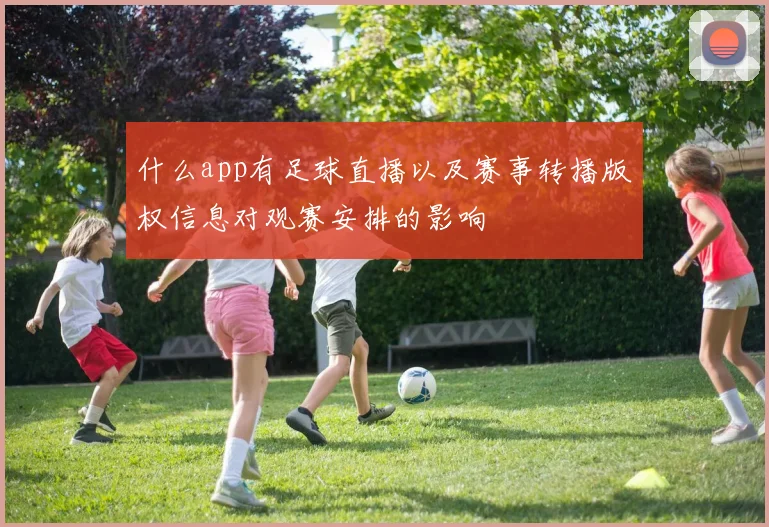 什么app有足球直播以及赛事转播版权信息对观赛安排的影响