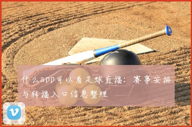什么app可以看足球直播：赛事安排与转播入口信息整理