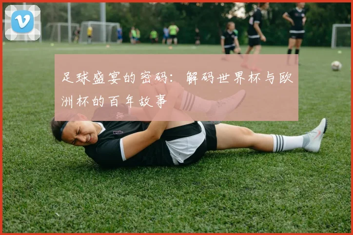 足球盛宴的密码：解码世界杯与欧洲杯的百年故事