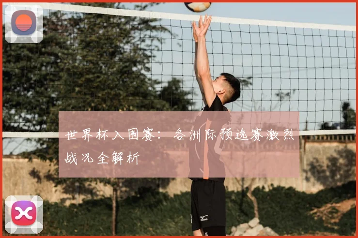 世界杯入围赛:各洲际预选赛激烈战况全解析