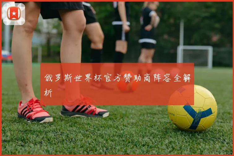 俄罗斯世界杯官方赞助商阵容全解析