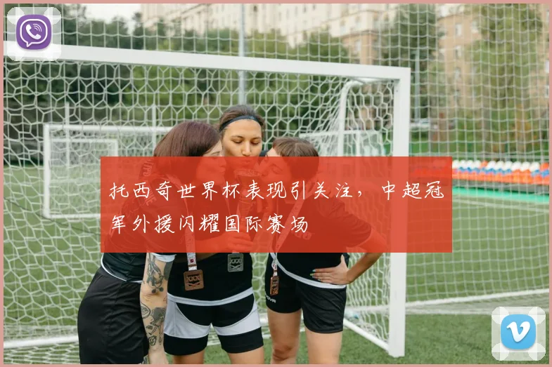 托西奇世界杯表现引关注，中超冠军外援闪耀国际赛场