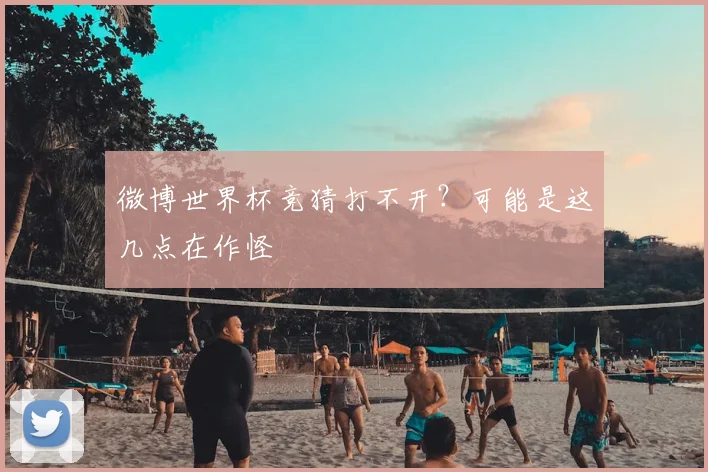 微博世界杯竞猜打不开?可能是这几点在作怪