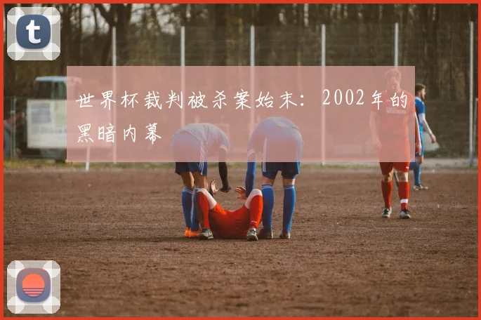 世界杯裁判被杀案始末：2002年的黑暗内幕