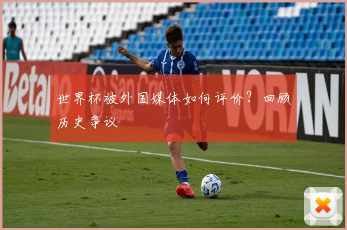 世界杯被外国媒体如何评价？回顾历史争议