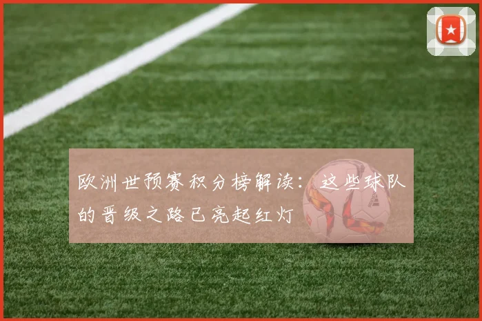 欧洲世预赛积分榜解读:这些球队的晋级之路已亮起红灯
