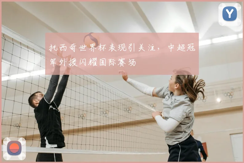 托西奇世界杯表现引关注，中超冠军外援闪耀国际赛场