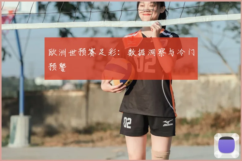 欧洲世预赛足彩:数据洞察与冷门预警