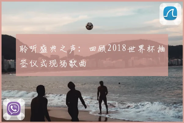 聆听盛典之声：回顾2018世界杯抽签仪式现场歌曲