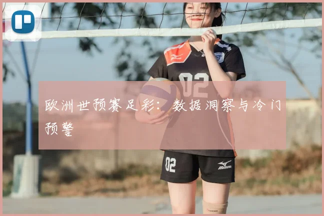 欧洲世预赛足彩:数据洞察与冷门预警