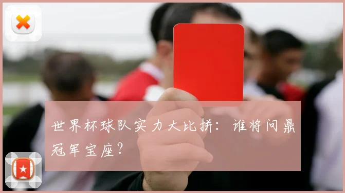 世界杯球队实力大比拼：谁将问鼎冠军宝座？