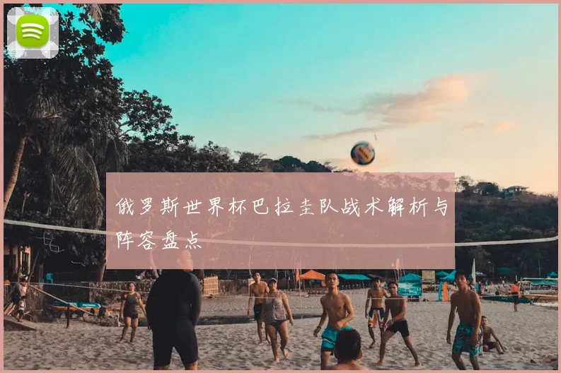 俄罗斯世界杯巴拉圭队战术解析与阵容盘点